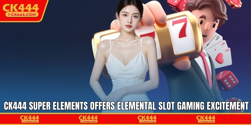 CK444 Super Elements offers elemental slot gaming excitement