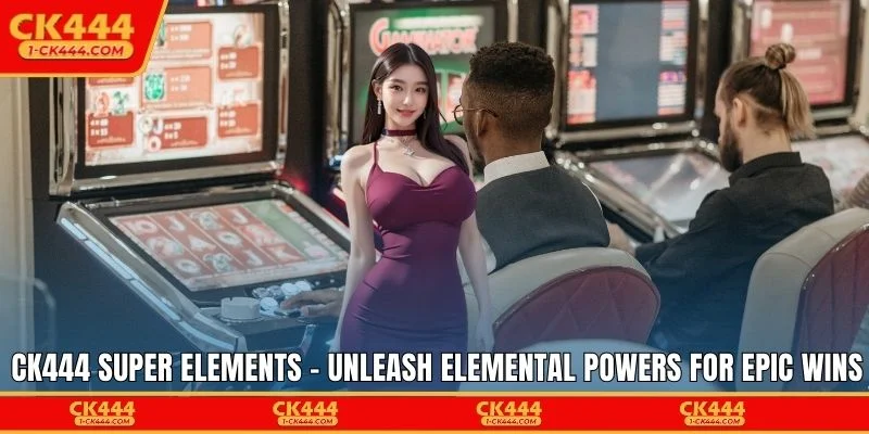 CK444 Super Elements - Unleash Elemental Powers for Epic Wins