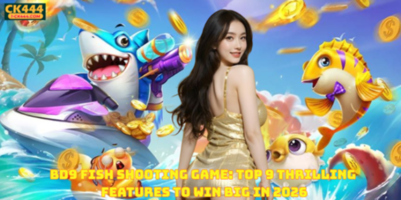 BD9 Fish Shooting Game: Top 9 Thrilling Features to Win Big in 2026