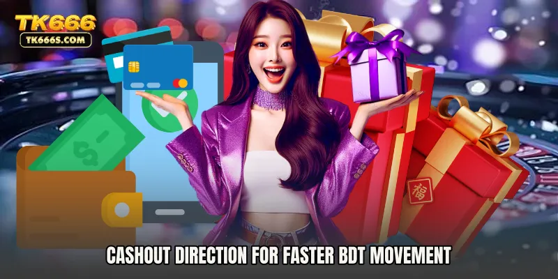 Cashout direction for faster BDT movement