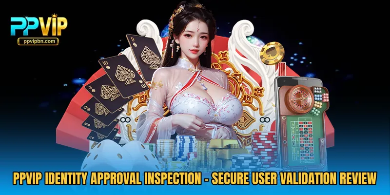 PPVIP Identity Approval Inspection - Secure User Validation Review